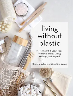 Műanyag nélkül élni: Több mint 100 egyszerű csere az otthon, az utazás, az étkezés, az ünnepek és azon túl is - Living Without Plastic: More Than 100 Easy Swaps for Home, Travel, Dining, Holidays, and Beyond