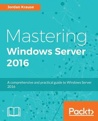 A Windows Server 2016 elsajátítása: Átfogó és gyakorlati útmutató a Windows Server 2016-hoz - Mastering Windows Server 2016: A comprehensive and practical guide to Windows Server 2016