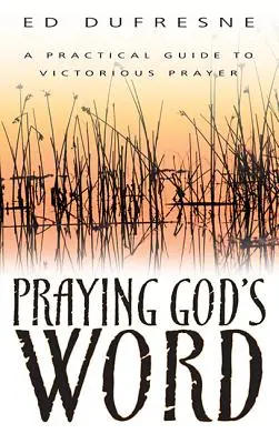 Isten Igéjének imádkozása: Gyakorlati útmutató a győztes imádsághoz - Praying God's Word: A Practical Guide to Victorious Prayer