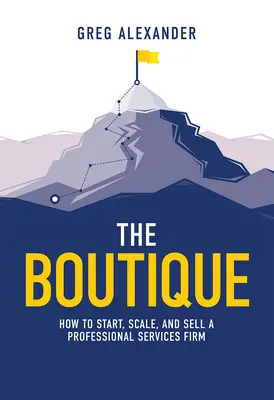 A butik: Hogyan indítsunk, méretezzünk és adjunk el egy professzionális szolgáltató céget? - The Boutique: How to Start, Scale, and Sell a Professional Services Firm