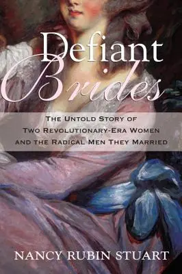 Dacos menyasszonyok: Két forradalom korabeli nő és az általuk elvett radikális férfiak el nem mondott története - Defiant Brides: The Untold Story of Two Revolutionary-Era Women and the Radical Men They Married