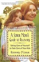 Egy józan anya útmutatója a felépüléshez: Gondoskodj magadról, hogy gondoskodhass a gyerekeidről - A Sober Mom's Guide to Recovery: Taking Care of Yourself to Take Care of Your Kids