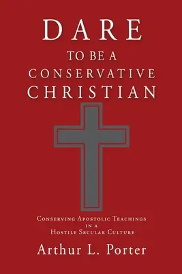 Merj konzervatív keresztény lenni: Az apostoli tanítások megőrzése egy ellenséges világi kultúrában - Dare to Be a Conservative Christian: Conserving Apostolic Teachings in a Hostile Secular Culture