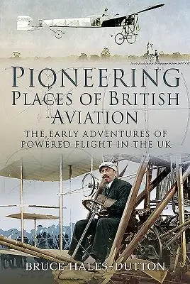 A brit repülés úttörő helyei: A motoros repülés korai kalandjai az Egyesült Királyságban - Pioneering Places of British Aviation: The Early Adventures of Powered Flight in the UK