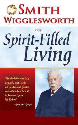 Smith Wigglesworth a Lélekkel teli életről - Smith Wigglesworth on Spirit-Filled Living