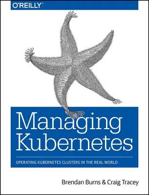 A Kubernetes kezelése: Kubernetes-klaszterek üzemeltetése a való világban - Managing Kubernetes: Operating Kubernetes Clusters in the Real World