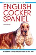 Angol cocker spániel - Teljes útmutató a cocker spániel neveléséhez, kiképzéséhez és gondozásához - English Cocker Spaniel - A Complete Guide to Raising, Training and Caring for Your Cocker Spaniel