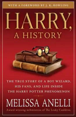 Harry, a történelem: Egy varázslófiú, rajongói és a Harry Potter-jelenségen belüli élet igaz története - Harry, a History: The True Story of a Boy Wizard, His Fans, and Life Inside the Harry Potter Phenomenon