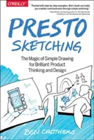 Presto Sketching: Az egyszerű rajzolás varázsa a briliáns termékgondolkodáshoz és -tervezéshez - Presto Sketching: The Magic of Simple Drawing for Brilliant Product Thinking and Design