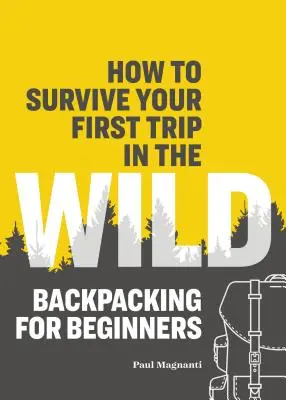 Hogyan éljük túl az első kirándulást a vadonban: Hátizsákos utazás kezdőknek - How to Survive Your First Trip in the Wild: Backpacking for Beginners