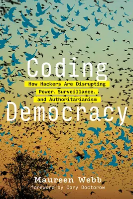 A demokrácia kódolása: Hogyan zavarják meg a hackerek a hatalmat, a felügyeletet és a tekintélyelvűséget? - Coding Democracy: How Hackers Are Disrupting Power, Surveillance, and Authoritarianism