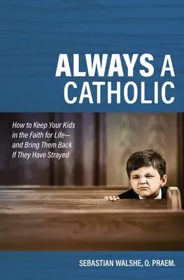 Mindig katolikus: Hogyan tartsuk meg gyermekeinket egy életen át a hitben - és hogyan hozzuk vissza őket, ha eltévelyedtek - Always a Catholic: How to Keep Your Kids in the Faith for Life- And Bring Them Back If They Have Strayed