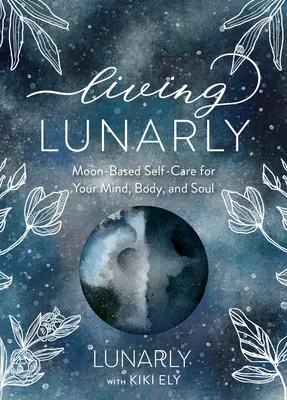 Living Lunarly: Hold-alapú öngondoskodás elmédért, testedért és lelkedért - Living Lunarly: Moon-Based Self-Care for Your Mind, Body, and Soul