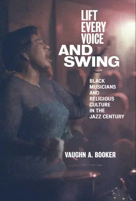 Emeljük fel minden hangunkat és lengjünk: Fekete zenészek és a vallási kultúra a jazz századában - Lift Every Voice and Swing: Black Musicians and Religious Culture in the Jazz Century