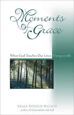 A kegyelem pillanatai: Amikor Isten váratlanul megérinti az életünket - Moments of Grace: When God Touches Our Lives Unexpectedly