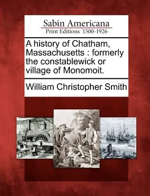 A History of Chatham, Massachusetts: A korábbi Constablewick vagy Monomoit falu története. - A History of Chatham, Massachusetts: Formerly the Constablewick or Village of Monomoit.