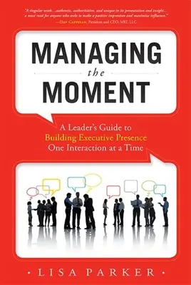 Managing the Moment (Felülvizsgált 2022. áprilisi változat): A Leader's Guide to Building Executive Presence One Interaction at a Time - Managing the Moment (Revised April 2022): A Leader's Guide to Building Executive Presence One Interaction at a Time