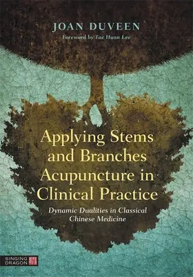 A szárak és ágak akupunktúra alkalmazása a klinikai gyakorlatban: Dinamikus kettősségek a klasszikus kínai orvoslásban - Applying Stems and Branches Acupuncture in Clinical Practice: Dynamic Dualities in Classical Chinese Medicine