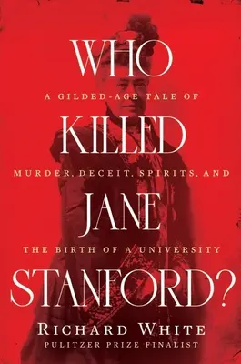 Ki ölte meg Jane Stanfordot? A Gilded Age Tale of Murder, Deceit, Spirits and the Birth of a University (Gyilkosság, csalás, szellemek és egy egyetem születése az aranykorban) - Who Killed Jane Stanford?: A Gilded Age Tale of Murder, Deceit, Spirits and the Birth of a University