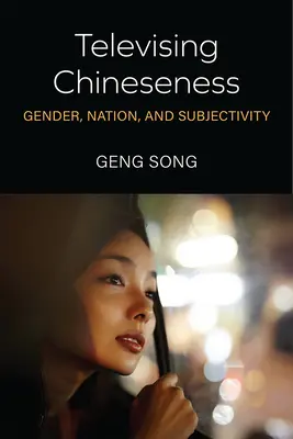Televising Chineseness: Nemek, nemzet és szubjektivitás - Televising Chineseness: Gender, Nation, and Subjectivity
