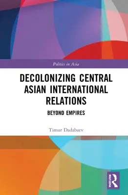 A közép-ázsiai nemzetközi kapcsolatok dekolonizációja: A birodalmakon túl - Decolonizing Central Asian International Relations: Beyond Empires