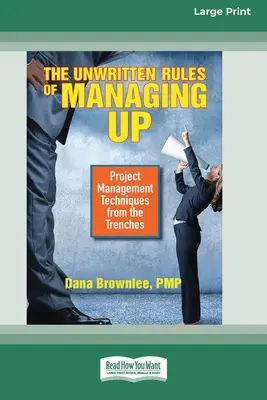 A Managing Up íratlan szabályai: Project Management Techniques from the Trenches [Standard Large Print 16 Pt Edition] - The Unwritten Rules of Managing Up: Project Management Techniques from the Trenches [Standard Large Print 16 Pt Edition]