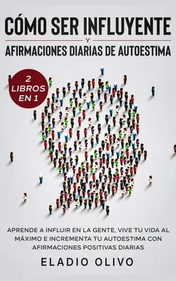 Cmo ser influyente y afirmaciones diarias de autoestima 2 libros en 1: Aprende a influir en la gente, vive tu vida al mximo e incrementa tu autoesti