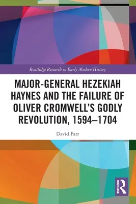 Hezekiah Haynes vezérőrnagy és Oliver Cromwell istenfélő forradalmának kudarca, 1594-1704 - Major-General Hezekiah Haynes and the Failure of Oliver Cromwell's Godly Revolution, 1594-1704