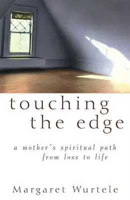 A határ megérintése: Egy anya spirituális utazása a veszteségtől az élethez - Touching the Edge: A Mother's Spiritual Journey from Loss to Life