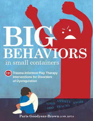 Nagy viselkedések kis konténerekben: 131 trauma-informált játékterápiás beavatkozás a diszregulációs zavarok esetén - Big Behaviors in Small Containers: 131 Trauma-Informed Play Therapy Interventions for Disorders of Dysregulation