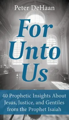 For Unto Us: 40 prófétai meglátás Jézusról, az igazságosságról és a pogányokról Ézsaiás prófétától - For Unto Us: 40 Prophetic Insights About Jesus, Justice, and Gentiles from the Prophet Isaiah