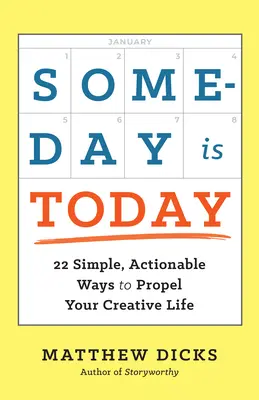 Someday Is Today: 22 egyszerű, megvalósítható módszer a kreatív életed előmozdítására - Someday Is Today: 22 Simple, Actionable Ways to Propel Your Creative Life