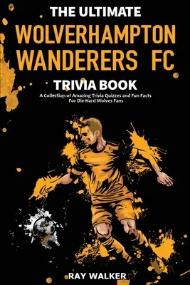 The Ultimate Wolverhampton Wanderers FC Trivia Book: Elképesztő kvízkérdések és vicces tények gyűjteménye a keményvonalas Wolves-rajongóknak! - The Ultimate Wolverhampton Wanderers FC Trivia Book: A Collection of Amazing Trivia Quizzes and Fun Facts for Die-Hard Wolves Fans!