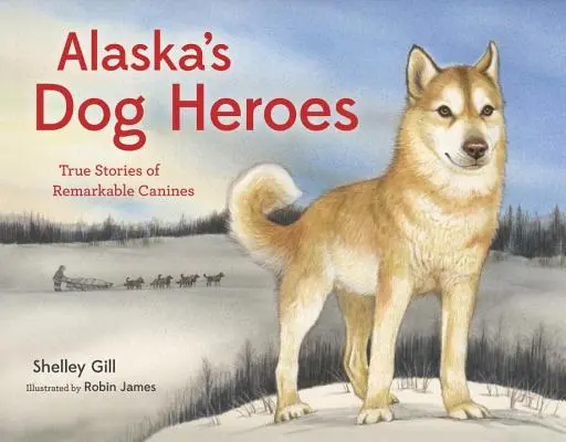 Alaszka kutyahősei: Igaz történetek figyelemre méltó kutyákról - Alaska's Dog Heroes: True Stories of Remarkable Canines