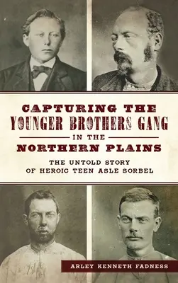 A fiatalabb testvérek bandájának elfogása az északi síkságon: A hős tinédzser Asle Sorbel el nem mondott története - Capturing the Younger Brothers Gang in the Northern Plains: The Untold Story of Heroic Teen Asle Sorbel