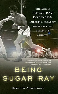 Sugar Rayként: Sugar Ray Robinson, Amerika legnagyobb ökölvívója és az első híres sportoló élete - Being Sugar Ray: The Life of Sugar Ray Robinson, America's Greatest Boxer and the First Celebrity Athlete