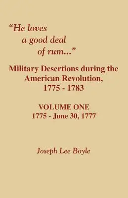 Szereti a jó adag rumot. Katonai dezertálások az amerikai forradalom idején. Első kötet - He Loves a Good Deal of Rum. Military Desertions During the American Revolution. Volume One