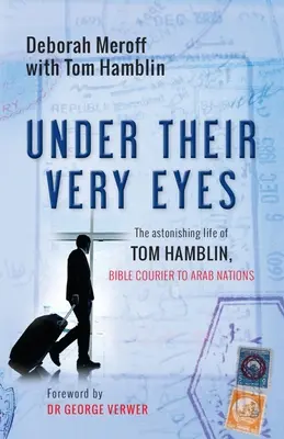 Szemük láttára: Tom Hamblin, az arab nemzetek bibliai futárjának megdöbbentő élete - Under Their Very Eyes: The Astonishing Life of Tom Hamblin, Bible Courier to Arab Nations