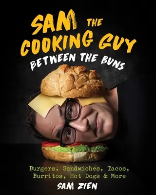 Sam the Cooking Guy: A zsemlék között: Burgers, Sandwiches, Tacos, Burritos, Hot Dogs & More - Sam the Cooking Guy: Between the Buns: Burgers, Sandwiches, Tacos, Burritos, Hot Dogs & More