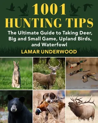 1001 vadászati tipp: Az őzek, nagy- és apróvadak, felföldi madarak és vízimadarak elejtésének végső útmutatója - 1001 Hunting Tips: The Ultimate Guide to Taking Deer, Big and Small Game, Upland Birds, and Waterfowl