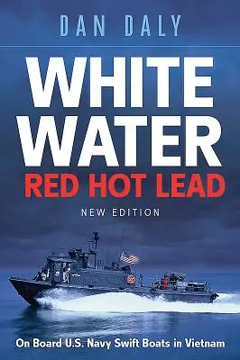 Fehér víz vörös forró ólom: A vietnami amerikai haditengerészet gyorsnaszádjai fedélzetén - White Water Red Hot Lead: On Board U.S. Navy Swift Boats in Vietnam