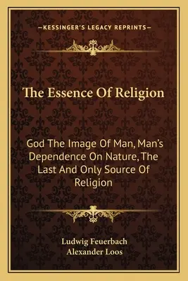 A vallás lényege: Isten az ember képmása, az ember függése a természettől, a vallás utolsó és egyetlen forrása. - The Essence of Religion: God the Image of Man, Man's Dependence on Nature, the Last and Only Source of Religion