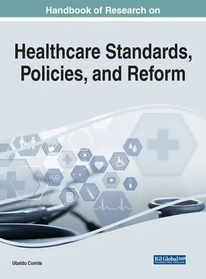 Handbook of Research on Healthcare Standards, Policies, and Reform (Az egészségügyi normák, politikák és reformok kutatási kézikönyve) - Handbook of Research on Healthcare Standards, Policies, and Reform