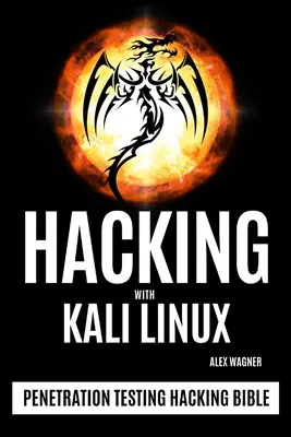 Hacking with Kali Linux: Hacking Bible: Penetration Testing Hacking Bible - Hacking with Kali Linux: Penetration Testing Hacking Bible