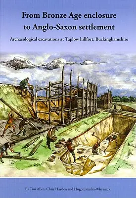 A bronzkori bekerítéstől a szász településig: Régészeti feltárások Taplow Hillfortban, Buckinghamshire, 1999-2005 - From Bronze Age Enclosure to Saxon Settlement: Archaeological Excavations at Taplow Hillfort, Buckinghamshire, 1999-2005