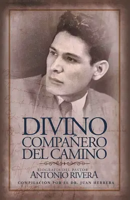 Divino Compaero Del Camino: Biografa Del Pastor Antonio Rivera Compilacin Por El Juan D. Herrera