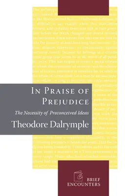 Az előítélet dicsérete: Hogyan gyilkolják múltunkat az irodalomkritikusok és a társadalomelméleti szakemberek - In Praise of Prejudice: How Literary Critics and Social Theorists Are Murdering Our Past