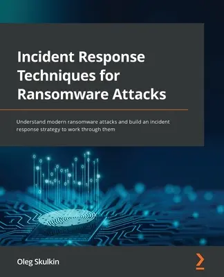 Incident Response Techniques for Ransomware Attacks: A modern zsarolóvírus-támadások megértése és egy incidensreakció-stratégia kidolgozása a támadások feldolgozásához - Incident Response Techniques for Ransomware Attacks: Understand modern ransomware attacks and build an incident response strategy to work through them