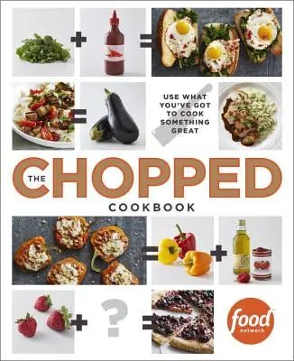 The Chopped Cookbook: Használd fel, amid van, hogy valami nagyszerűt főzzél - The Chopped Cookbook: Use What You've Got to Cook Something Great