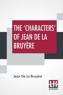 Jean De La Bruyre „karakterei”: Henri Van Laun újonnan angolra fordította, bevezetéssel, életrajzi emlékirattal és jegyzetekkel. - The 'Characters' Of Jean De La Bruyre: Newly Rendered Into English By Henri Van Laun With An Introduction, A Biographical Memoir And Notes